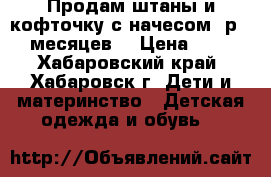 Продам штаны и кофточку с начесом (р.6-9 месяцев) › Цена ­ 300 - Хабаровский край, Хабаровск г. Дети и материнство » Детская одежда и обувь   